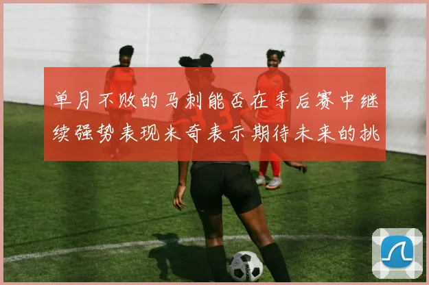 单月不败的马刺能否在季后赛中继续强势表现米奇表示期待未来的挑战