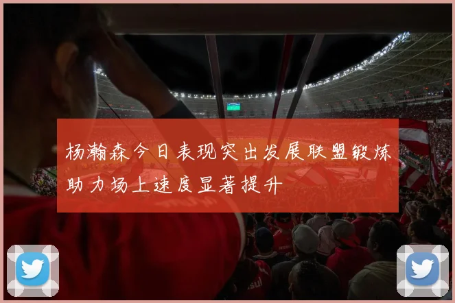 杨瀚森今日表现突出发展联盟锻炼助力场上速度显著提升