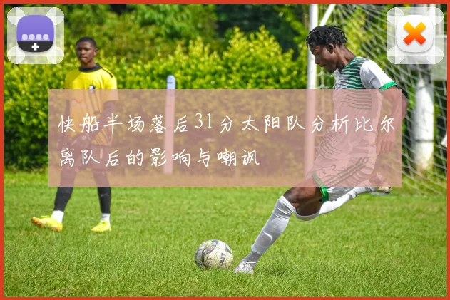 快船半场落后31分太阳队分析比尔离队后的影响与嘲讽