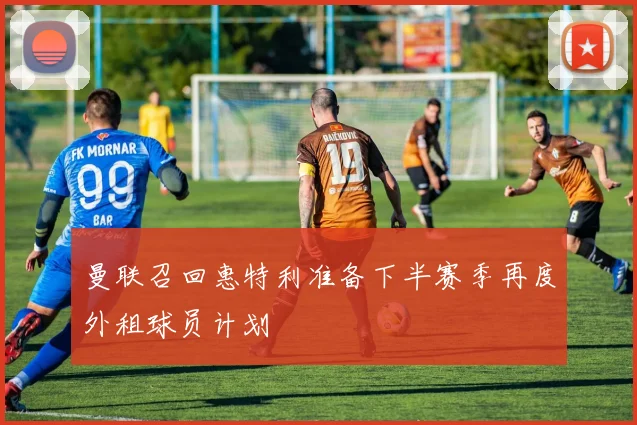 曼联召回惠特利准备下半赛季再度外租球员计划