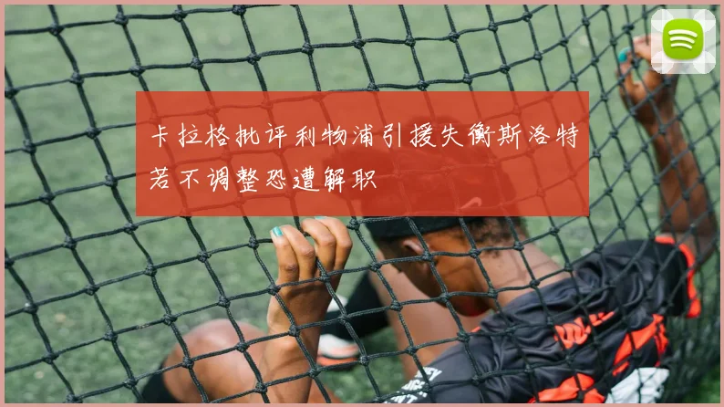 卡拉格批评利物浦引援失衡斯洛特若不调整恐遭解职