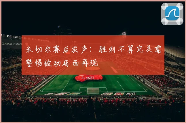 米切尔赛后发声：胜利不算完美需警惕被动局面再现