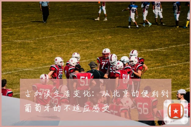 古加谈生活变化：从北京的便利到葡萄牙的不适应感受