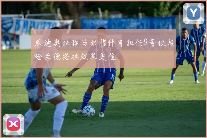 瓜迪奥拉称马尔穆什可担任9号位与哈兰德搭档效果更佳
