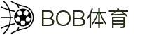 BOB体育-BOB（官网）官方网站-BOBSPORTS